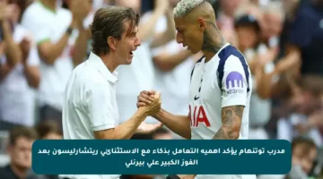 مدرب توتنهام يؤكد أهمية التعامل بذكاء مع الاستثنائي ريتشارليسون بعد الفوز الكبير على بيرنلي